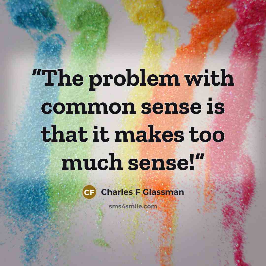“The problem with common sense is that it makes too much sense!” quote by Charles F Glassman
