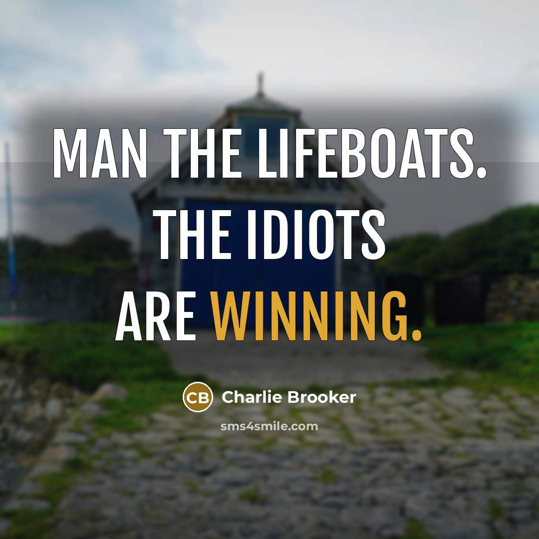 “Man the lifeboats. The idiots are winning.…” quote by Charlie Brooker