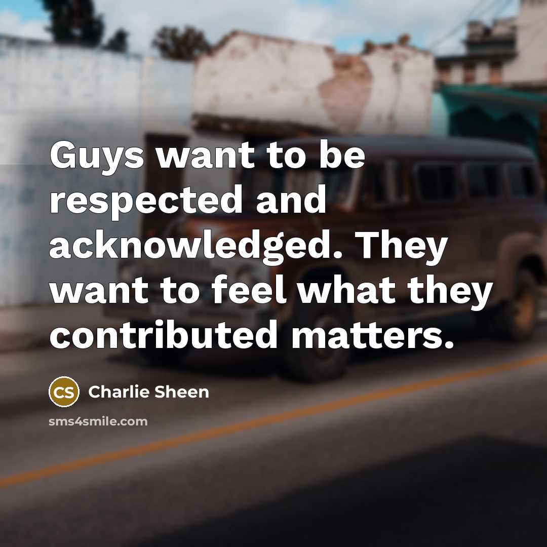 “Guys want to be respected and acknowledged. They want to…” quote by Charlie Sheen