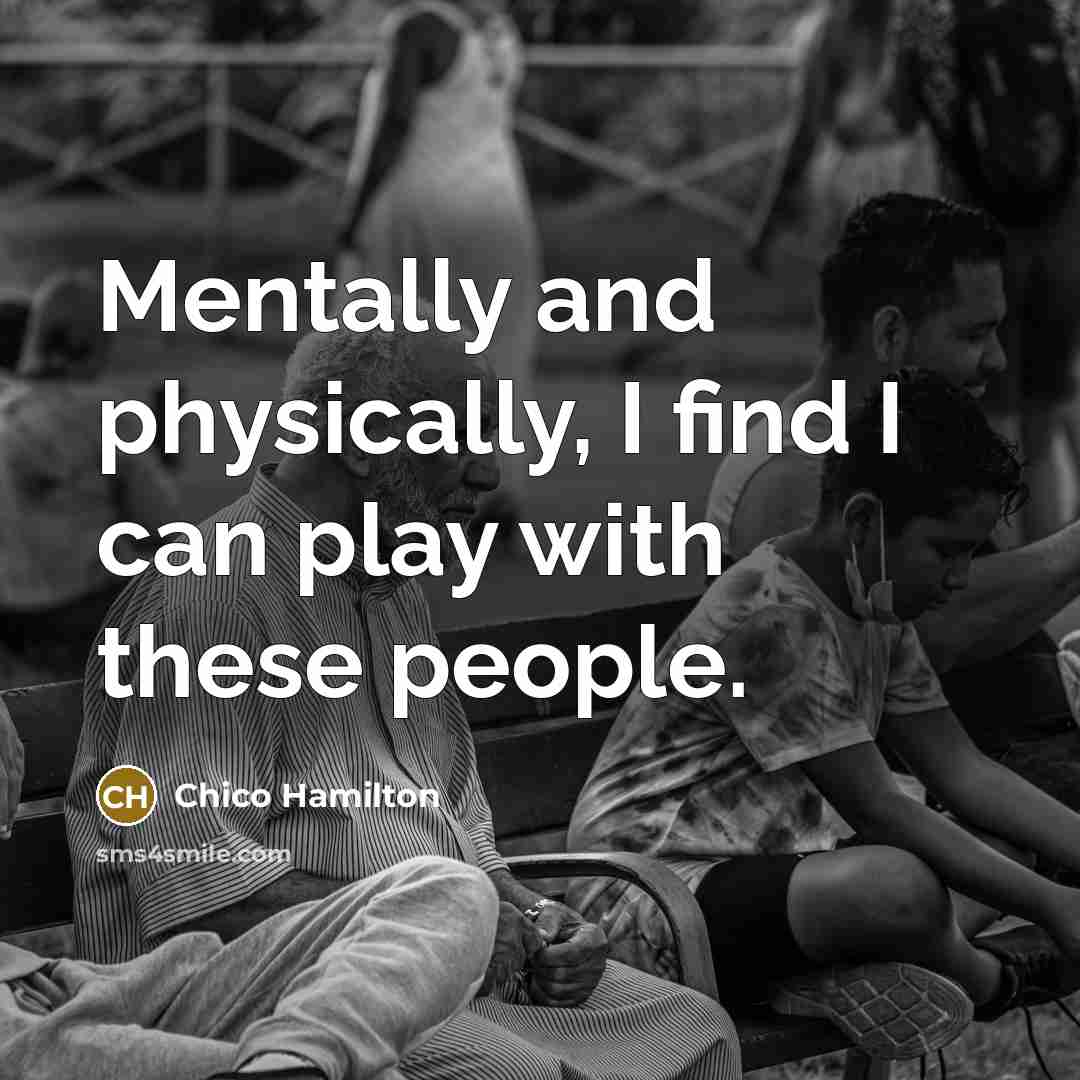 “Mentally and physically, I find I can play with these…” quote by Chico Hamilton