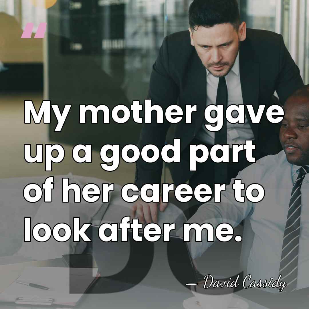 My mother gave up a good part of her career to look&hellip; - David Cassidy
