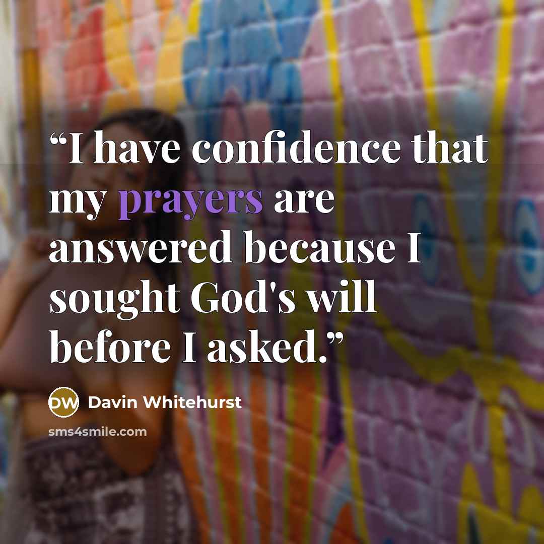 “I have confidence that my prayers are answered because I sought God's will before I asked.” quote by Davin Whitehurst