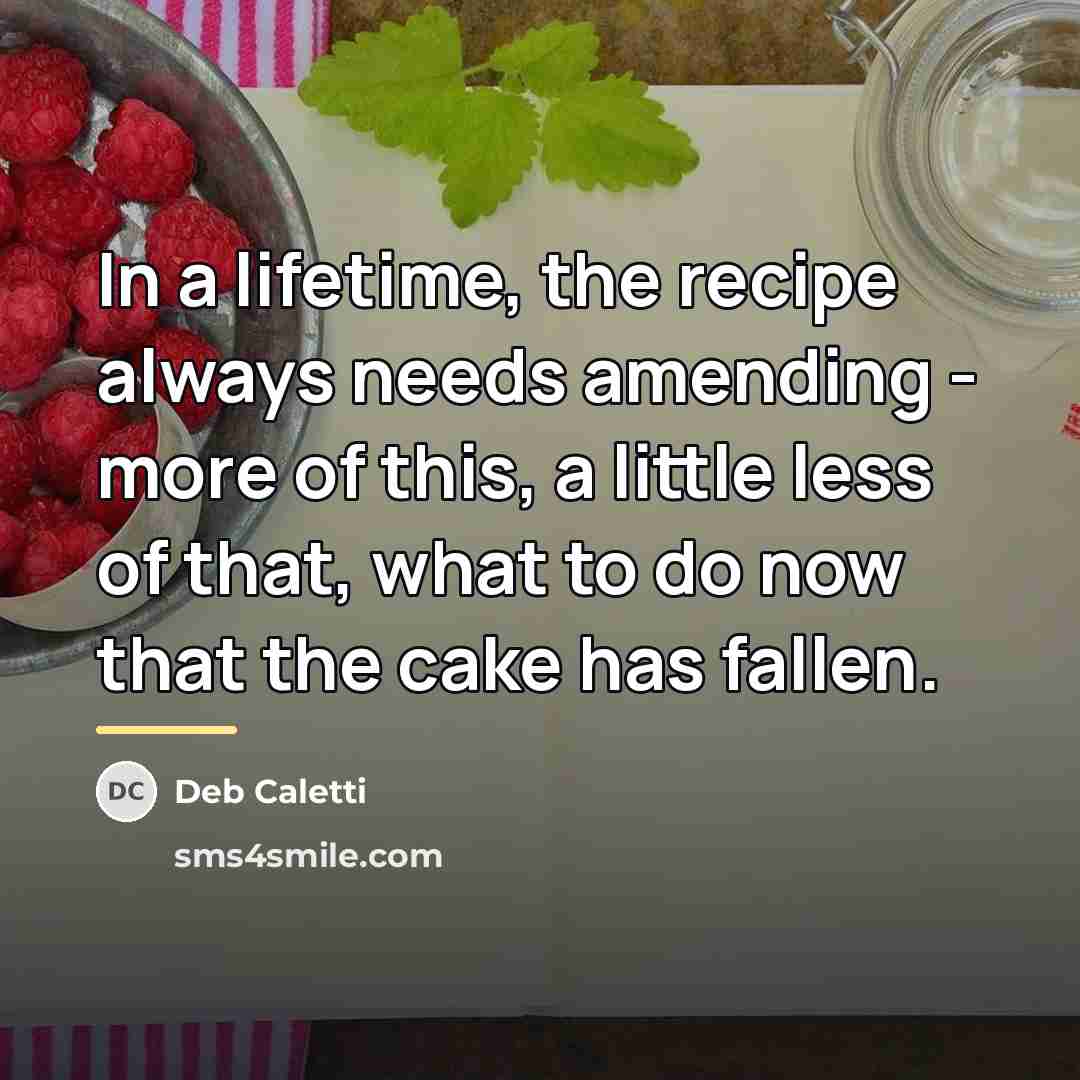 “In a lifetime, the recipe always needs amending - more…” quote by Deb Caletti