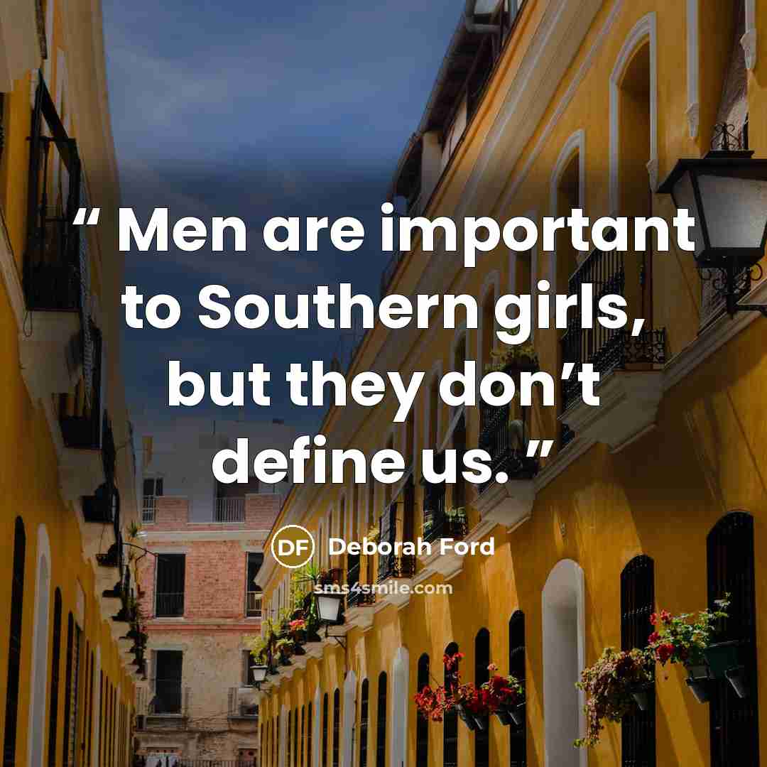 “Men are important to Southern girls, but they don’t define us.” quote by Deborah Ford