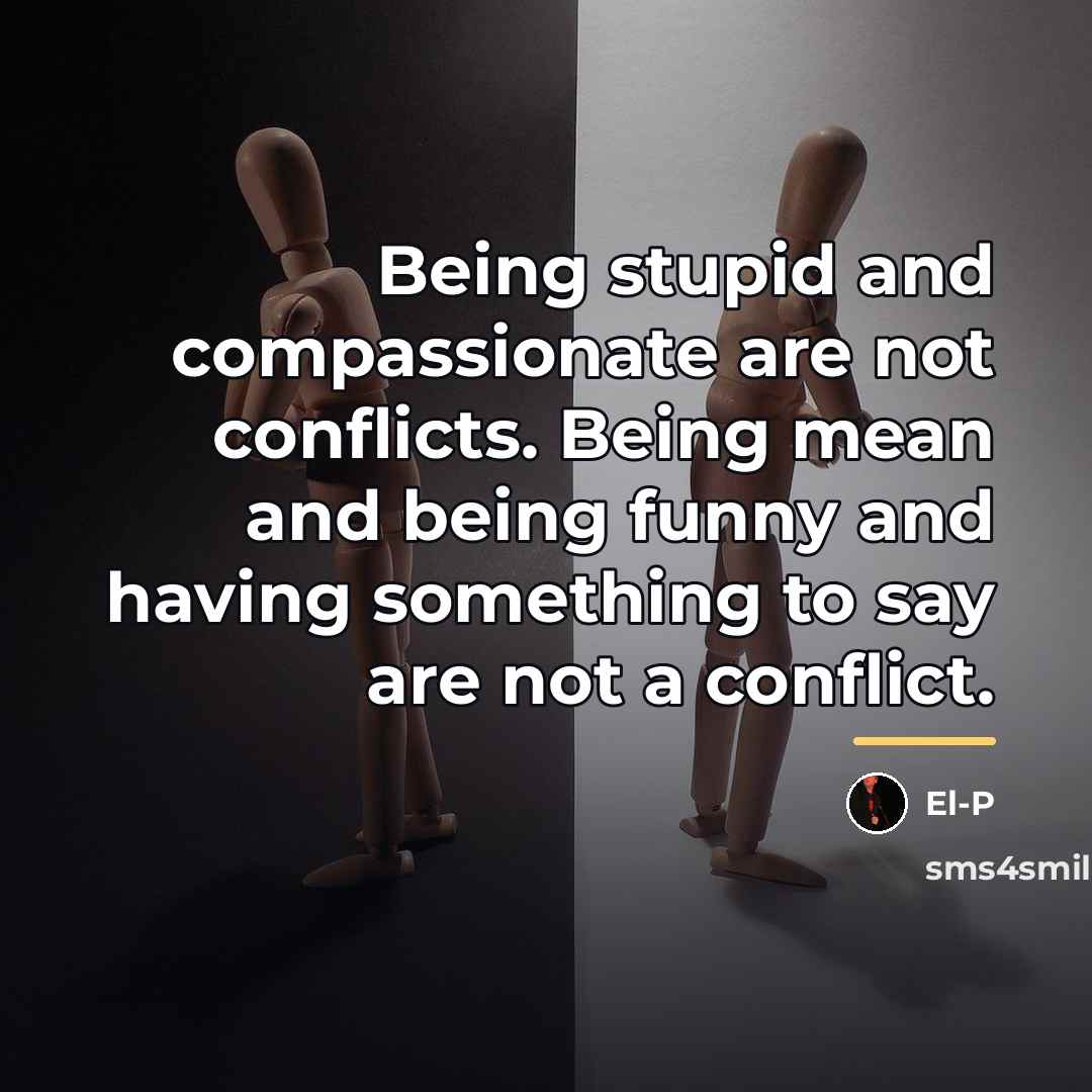 “Being stupid and compassionate are not conflicts. Being mean and…” quote by El-P
