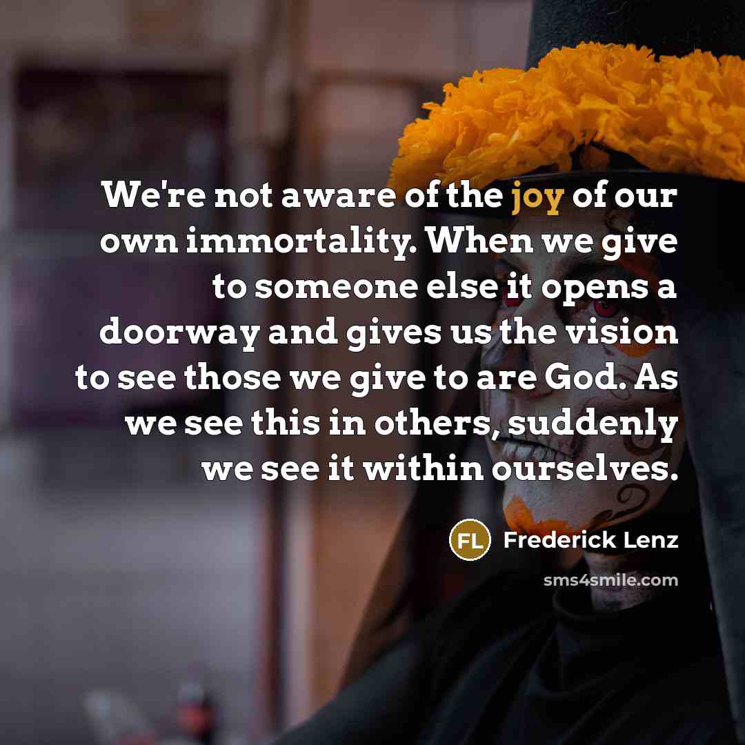 “We're not aware of the joy of our own immortality.…” quote by Frederick Lenz