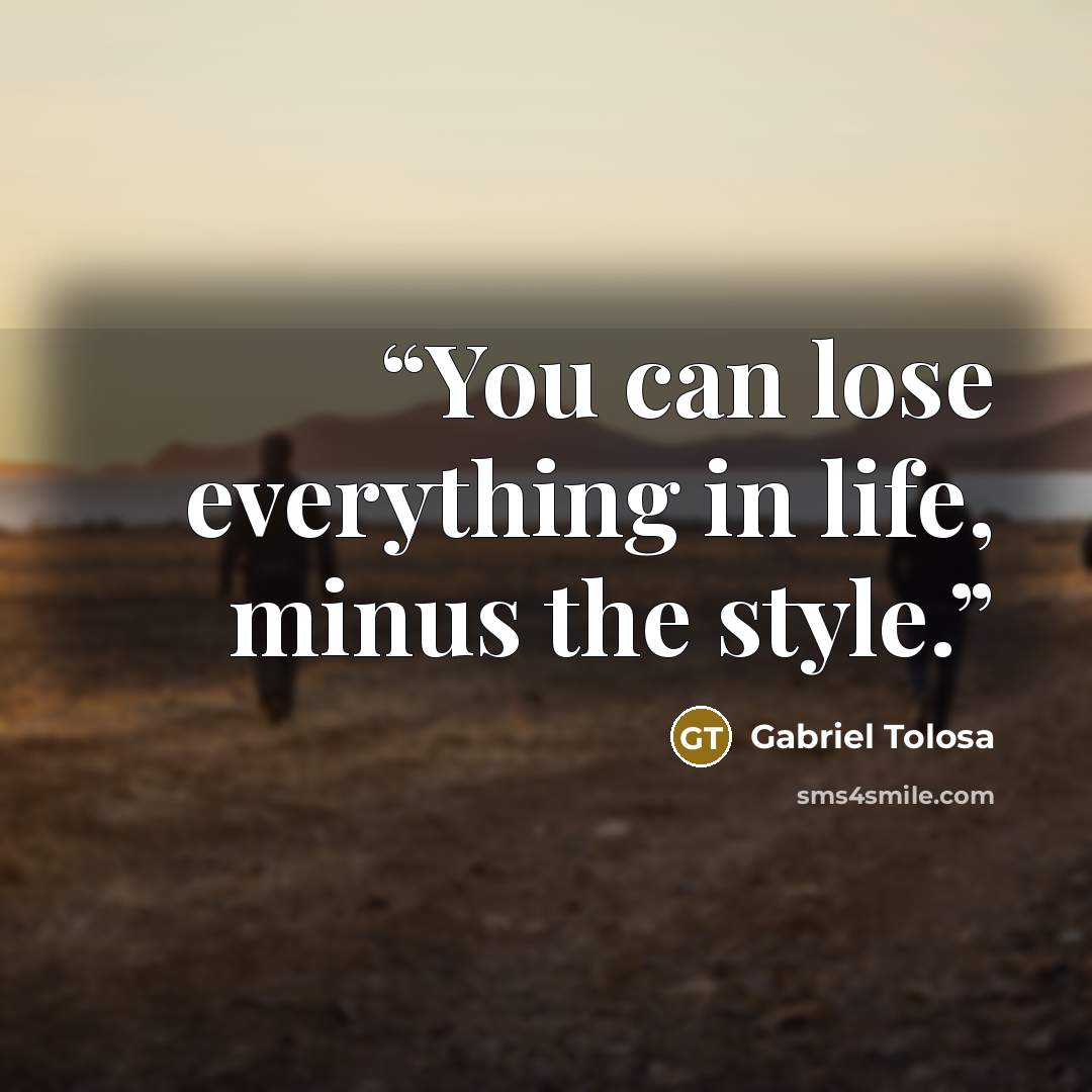 “You can lose everything in life, minus the style.” quote by Gabriel Tolosa
