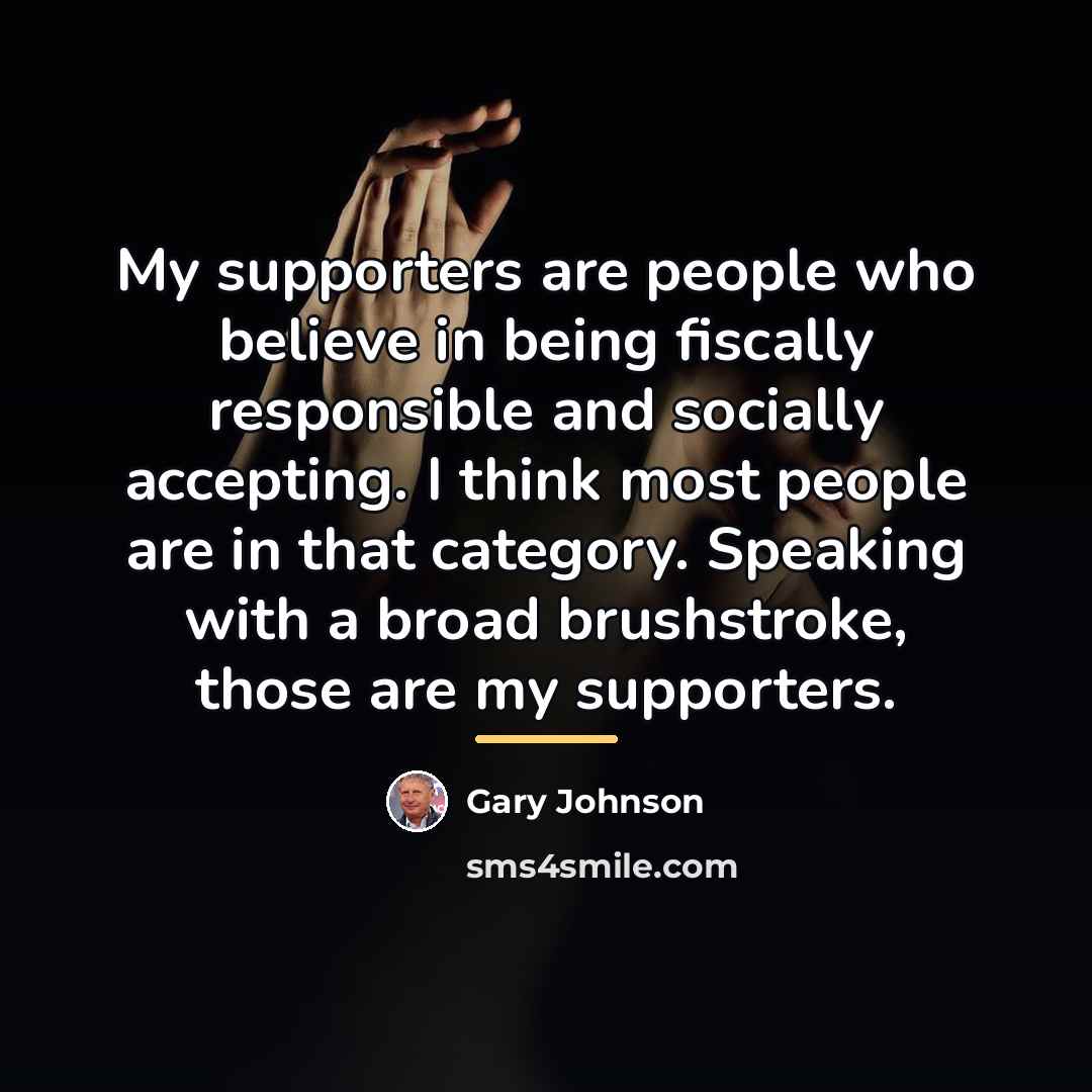 “My supporters are people who believe in being fiscally responsible…” quote by Gary Johnson