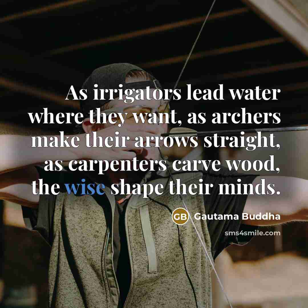 “As irrigators lead water where they want, as archers make…” quote by Gautama Buddha
