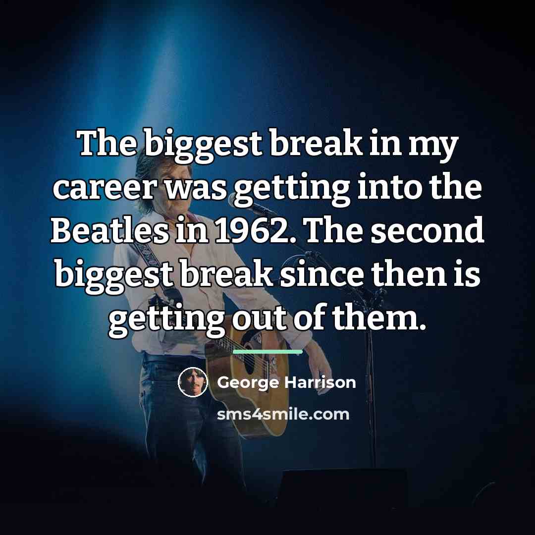 “The biggest break in my career was getting into the…” quote by George Harrison