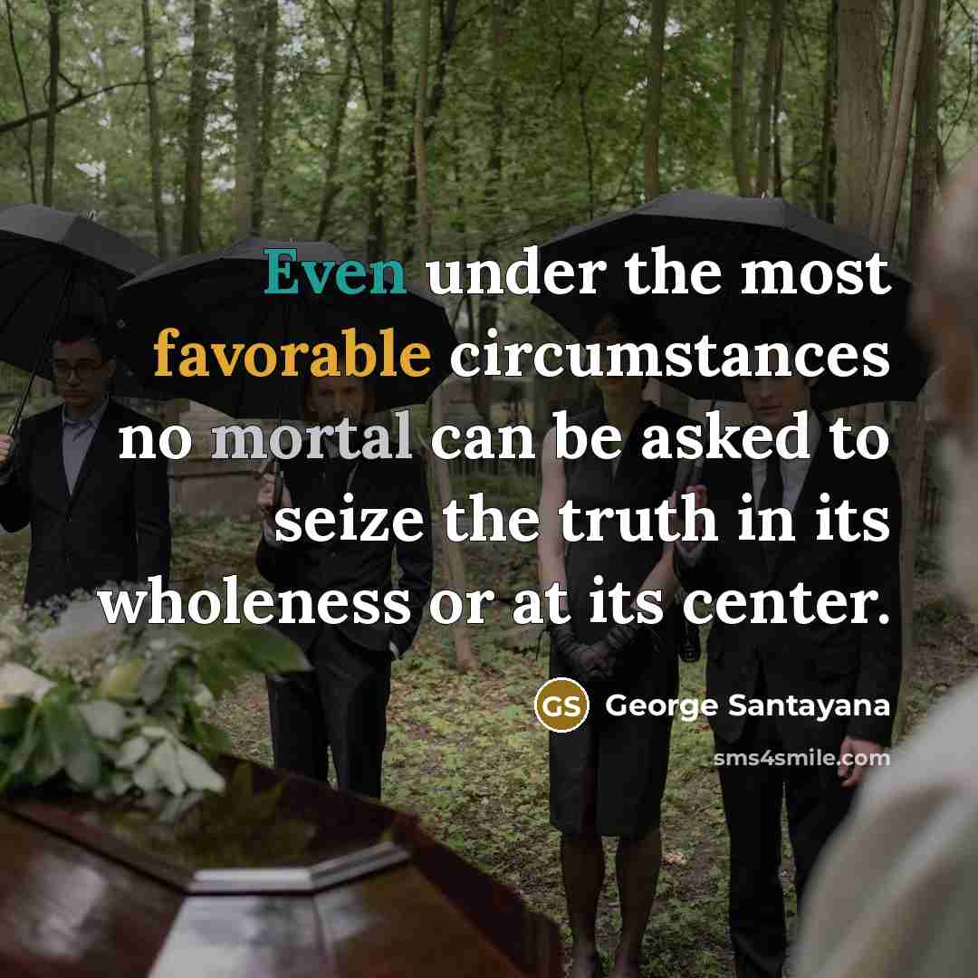“Even under the most favorable circumstances no mortal can be…” quote by George Santayana