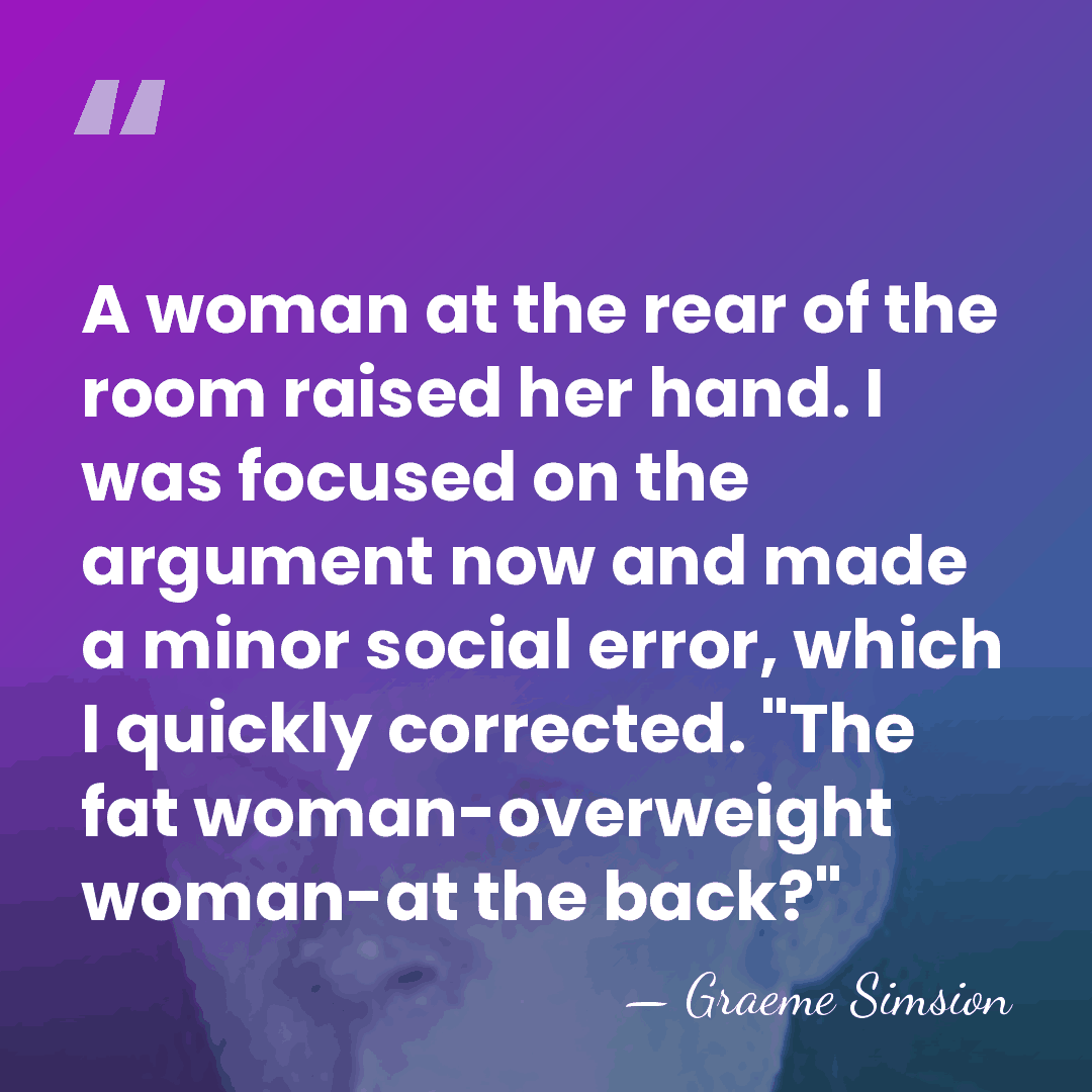 A woman at the rear of the room raised her hand. I&hellip; - Graeme Simsion