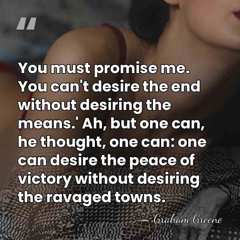 You must promise me. You can't desire the end without desiring the&hellip; - Graham Greene