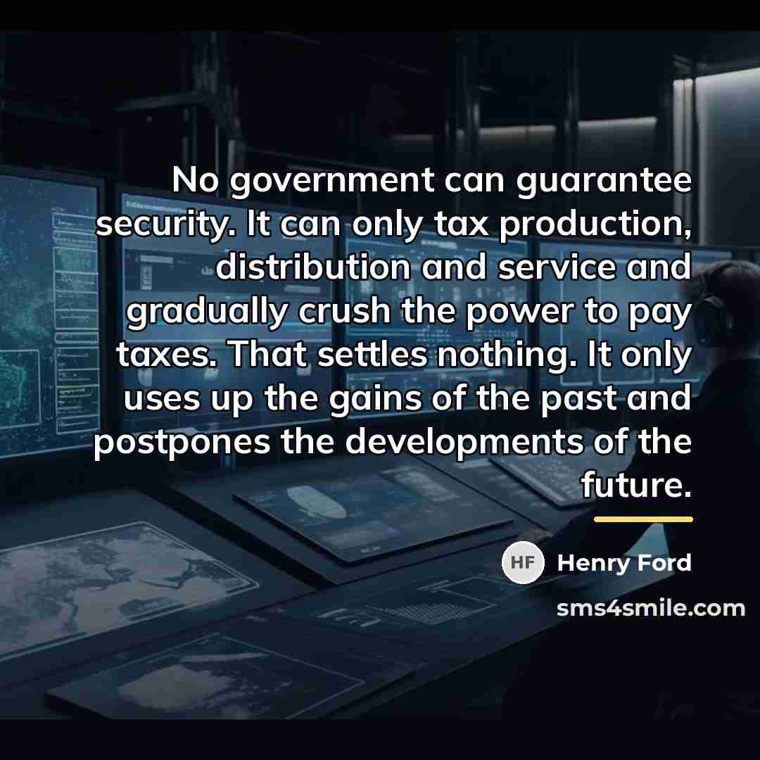 “No government can guarantee security. It can only tax production,…” quote by Henry Ford