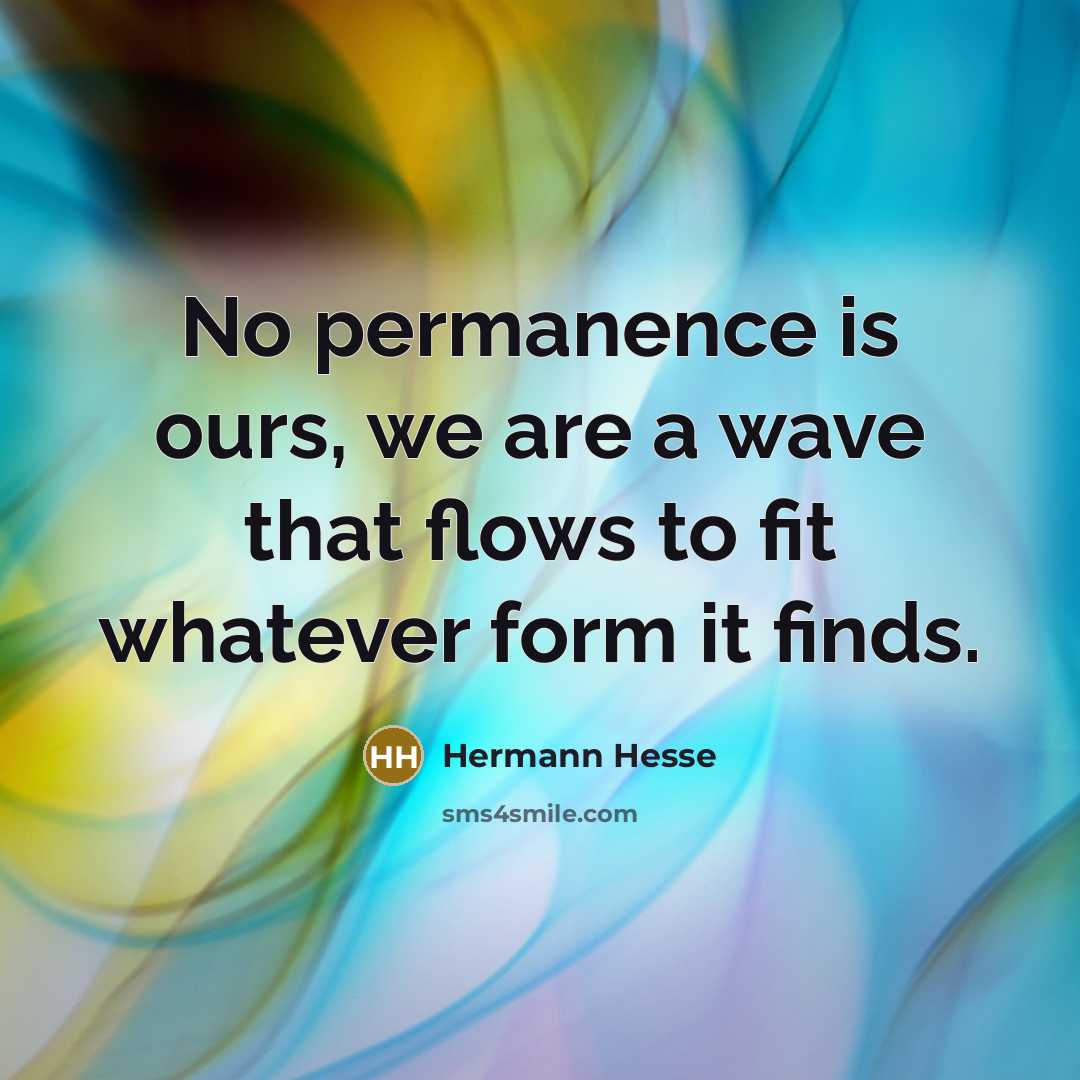 “No permanence is ours, we are a wave that flows…” quote by Hermann Hesse