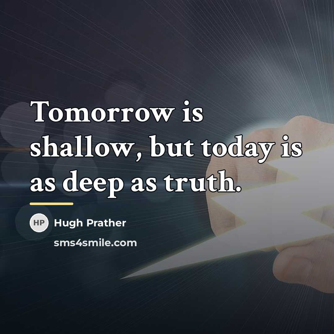 “Tomorrow is shallow, but today is as deep as truth.…” quote by Hugh Prather