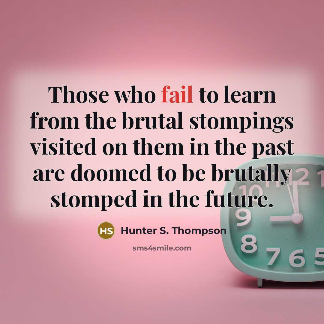 “Those who fail to learn from the brutal stompings visited…” quote by Hunter S. Thompson