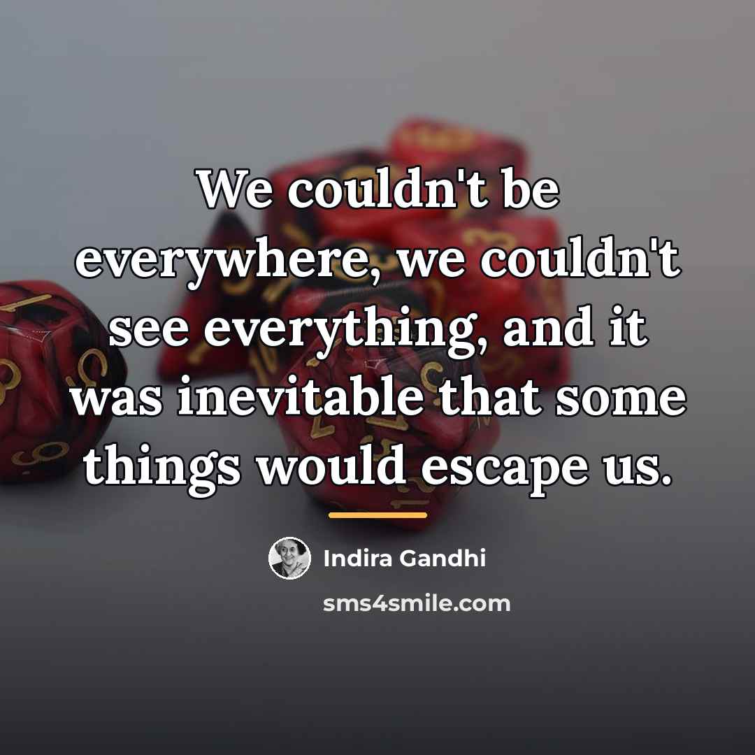 “We couldn't be everywhere, we couldn't see everything, and it…” quote by Indira Gandhi