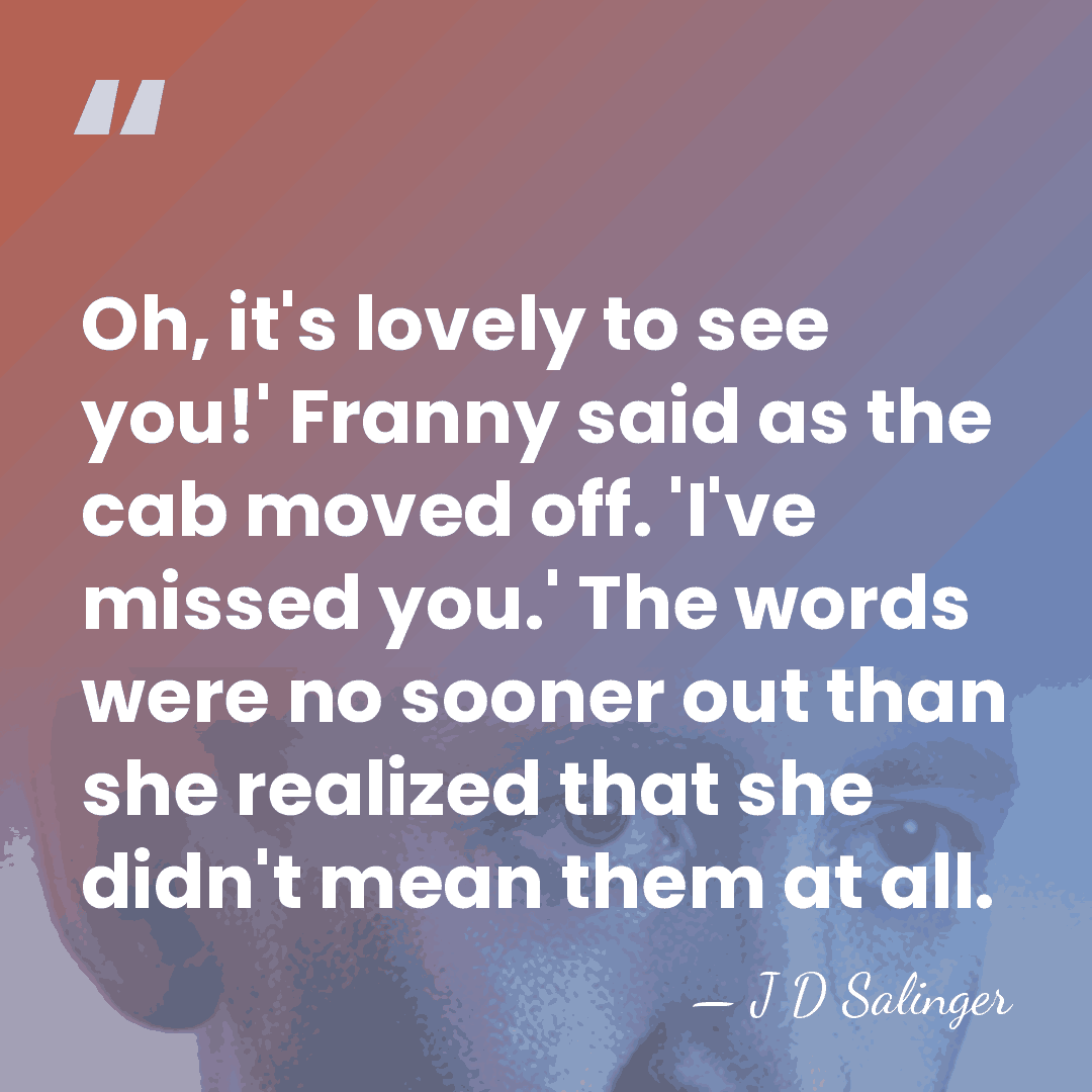 Oh, it's lovely to see you!' Franny said as the cab moved&hellip; - J D Salinger