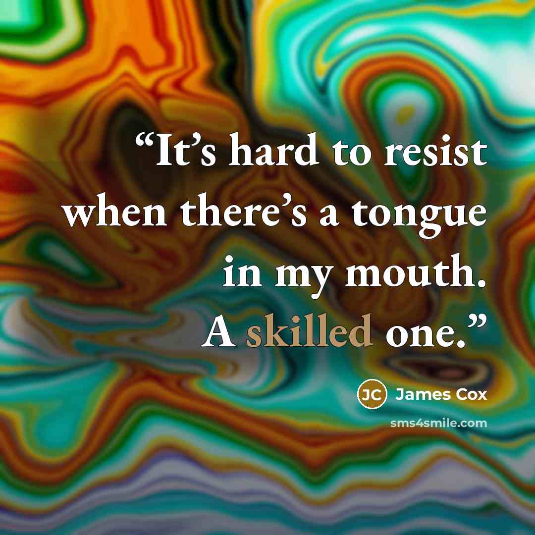 “It’s hard to resist when there’s a tongue in my mouth. A skilled one.” quote by James Cox