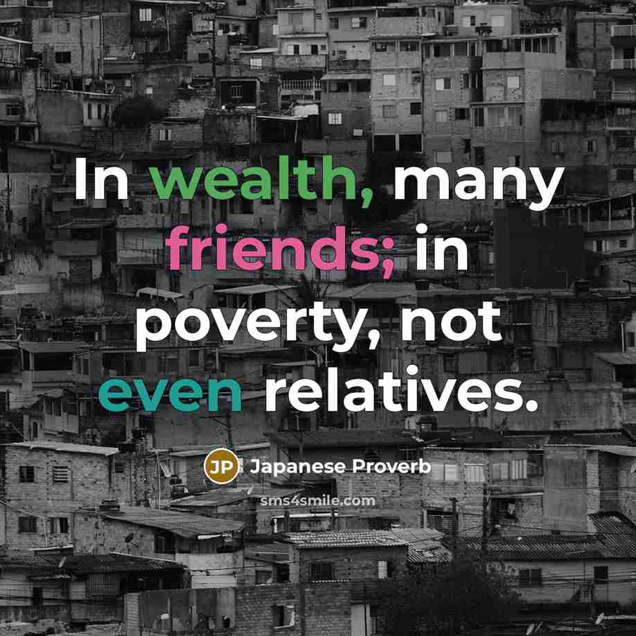 “In wealth, many friends; in poverty, not even relatives.…” quote by Japanese Proverb