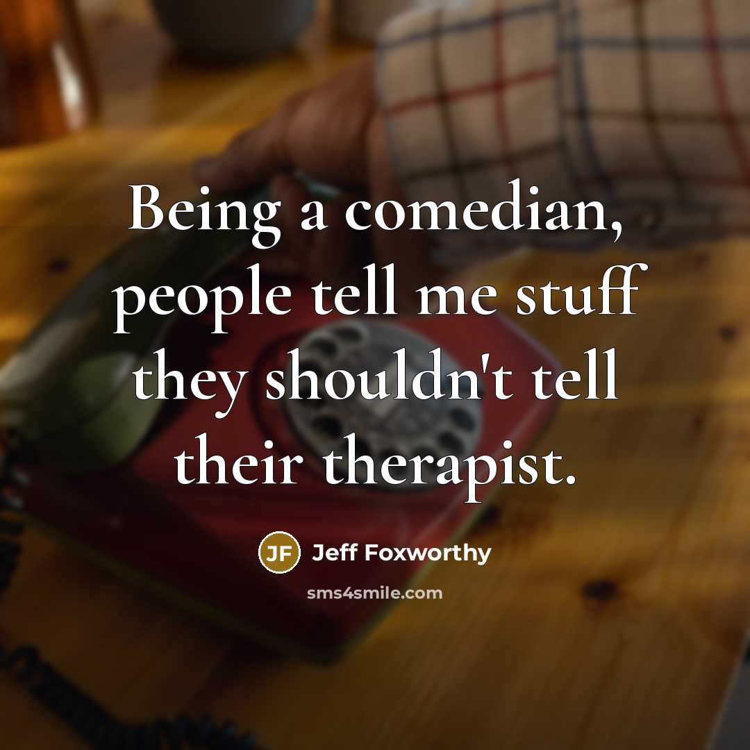 “Being a comedian, people tell me stuff they shouldn't tell…” quote by Jeff Foxworthy