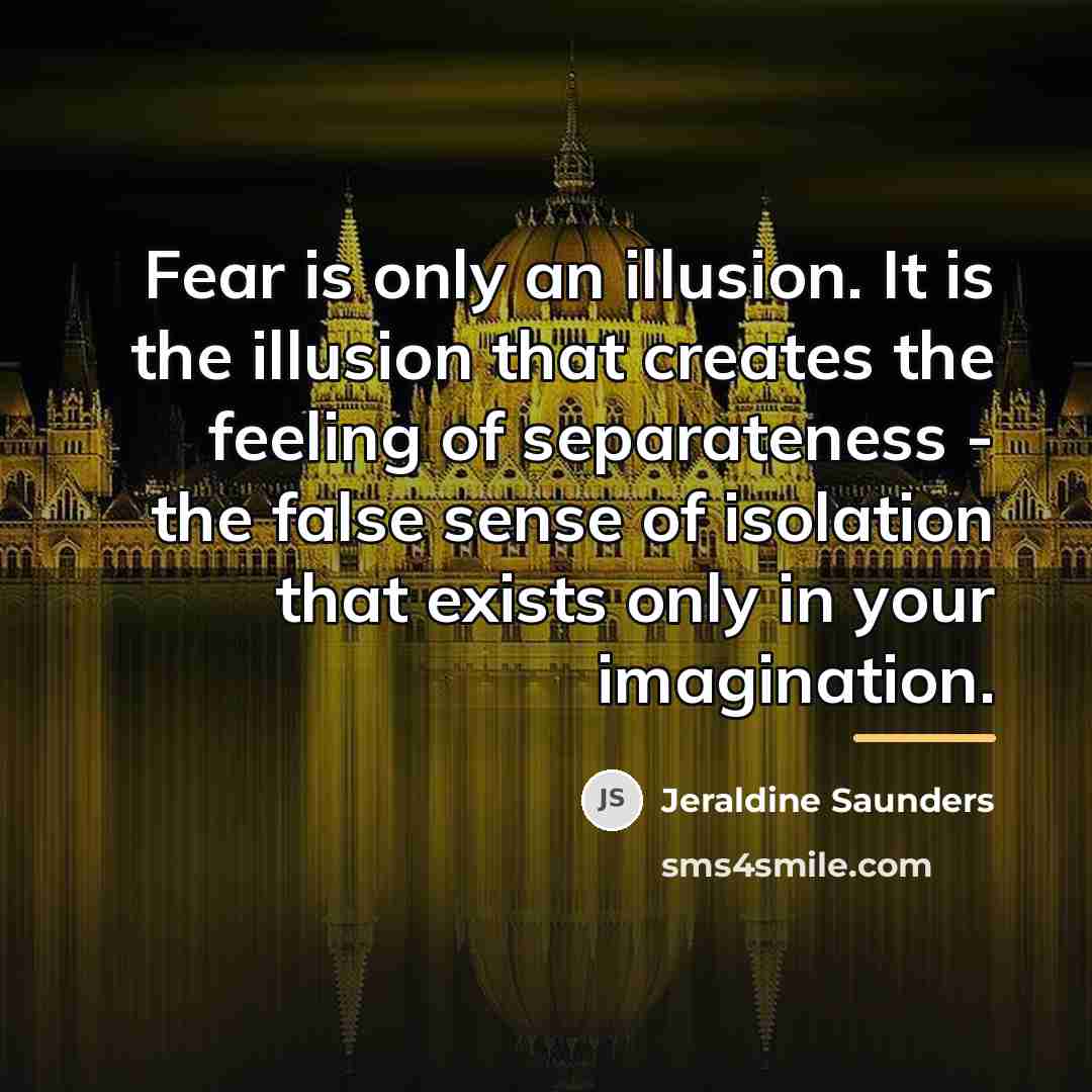 “Fear is only an illusion. It is the illusion that…” quote by Jeraldine Saunders