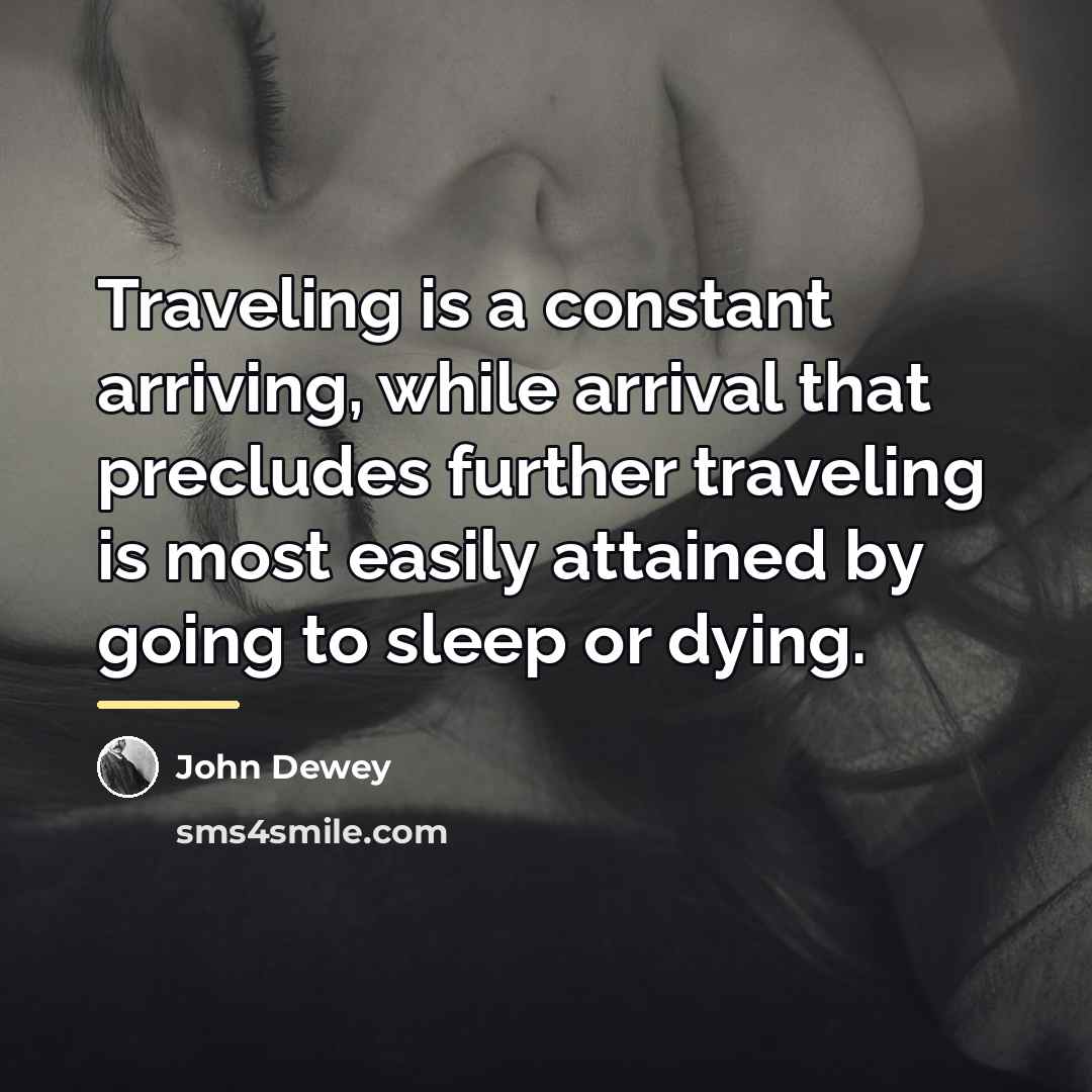 “Traveling is a constant arriving, while arrival that precludes further…” quote by John Dewey