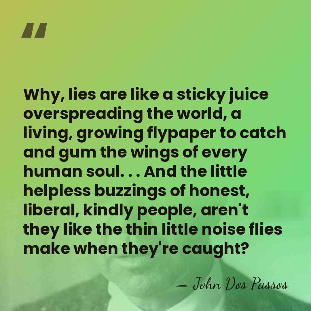 Why, lies are like a sticky juice overspreading the world, a living,&hellip; - John Dos Passos