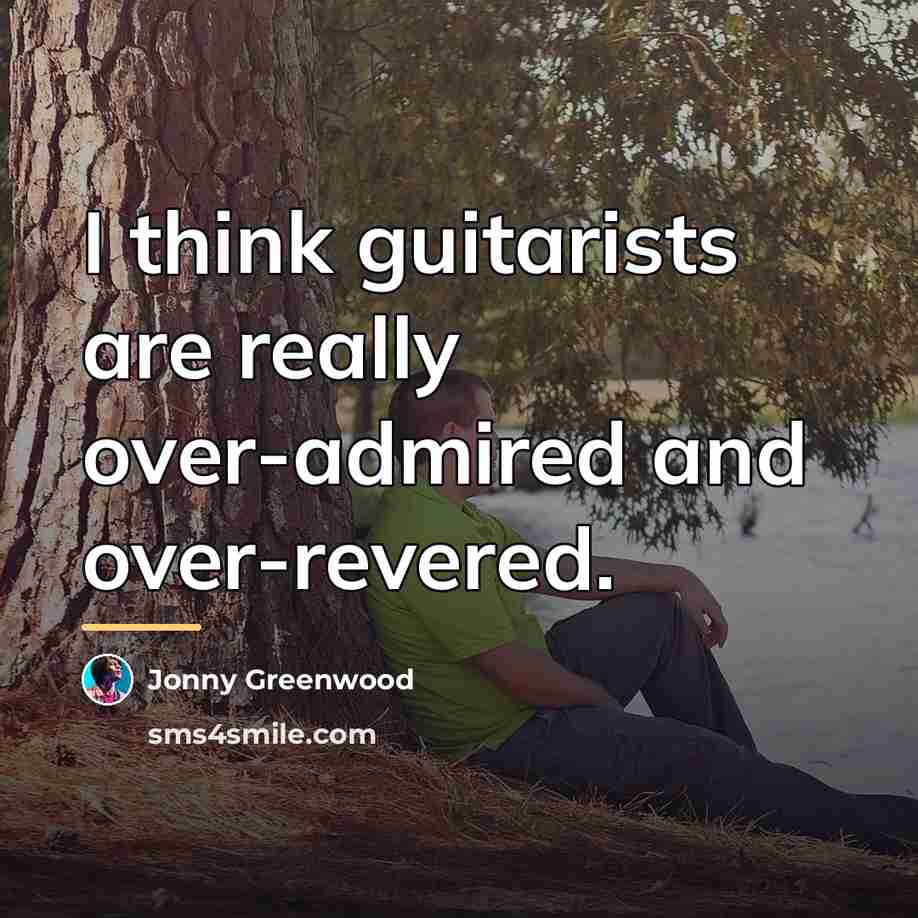 “I think guitarists are really over-admired and over-revered.…” quote by Jonny Greenwood