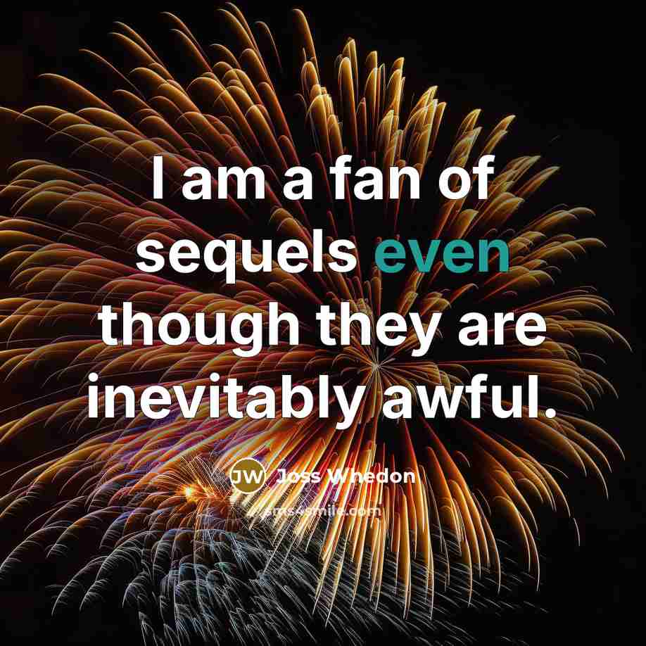 “I am a fan of sequels even though they are…” quote by Joss Whedon