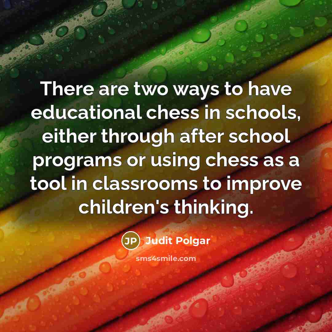 “There are two ways to have educational chess in schools,…” quote by Judit Polgar