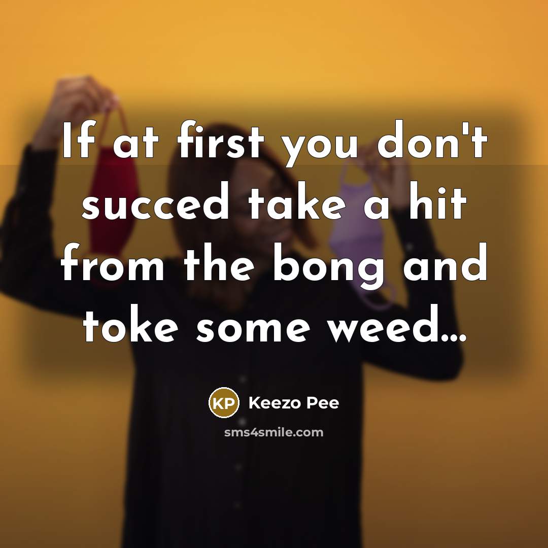 “If at first you don't succed take a hit from…” quote by Keezo Pee
