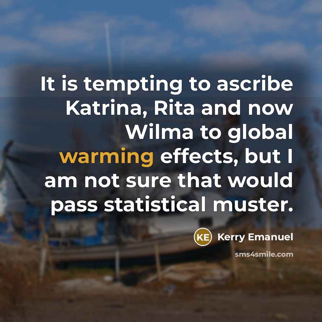 “It is tempting to ascribe Katrina, Rita and now Wilma to global warming effects, but I am not sure that would pass statistical muster.” quote by Kerry Emanuel