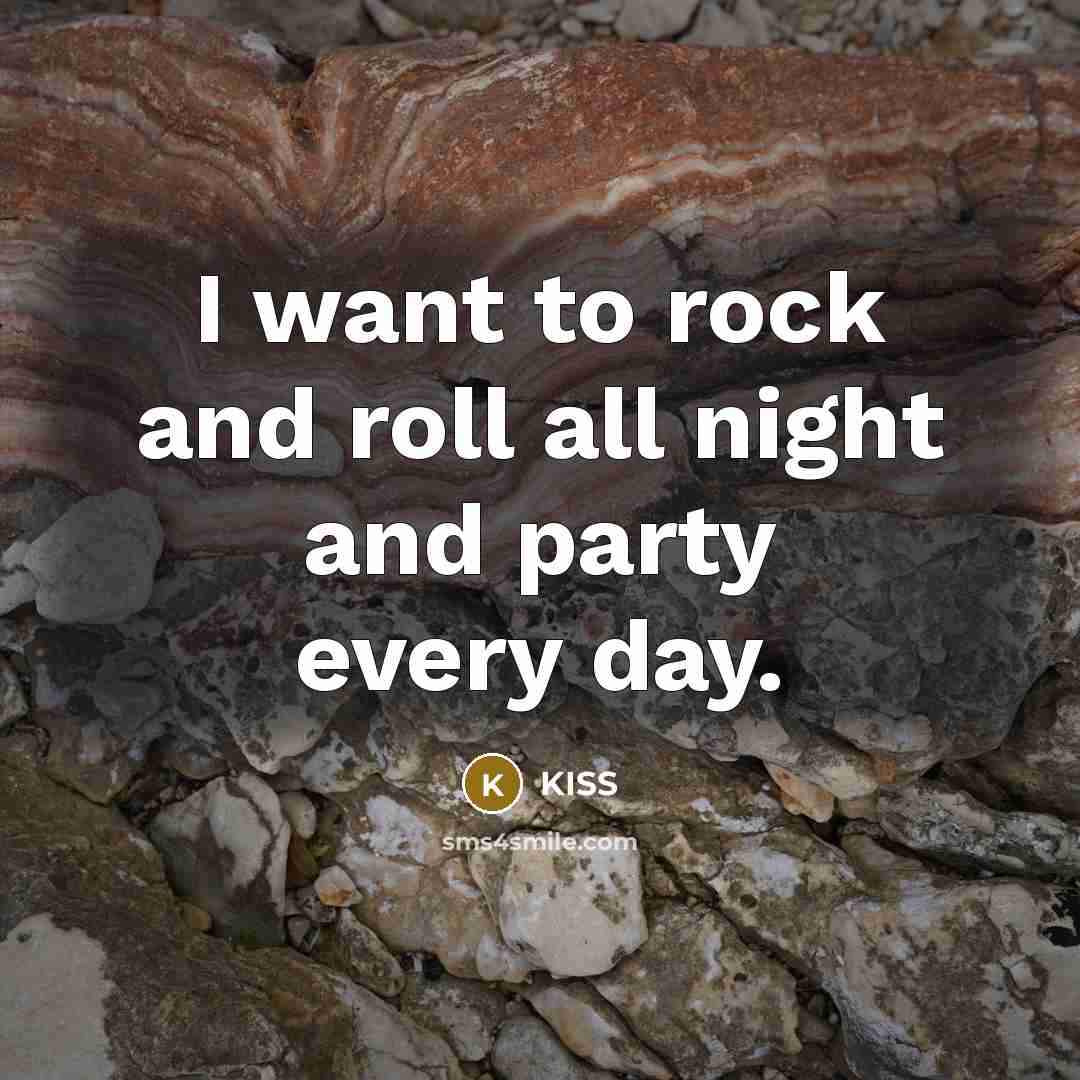 “I want to rock and roll all night and party…” quote by KISS