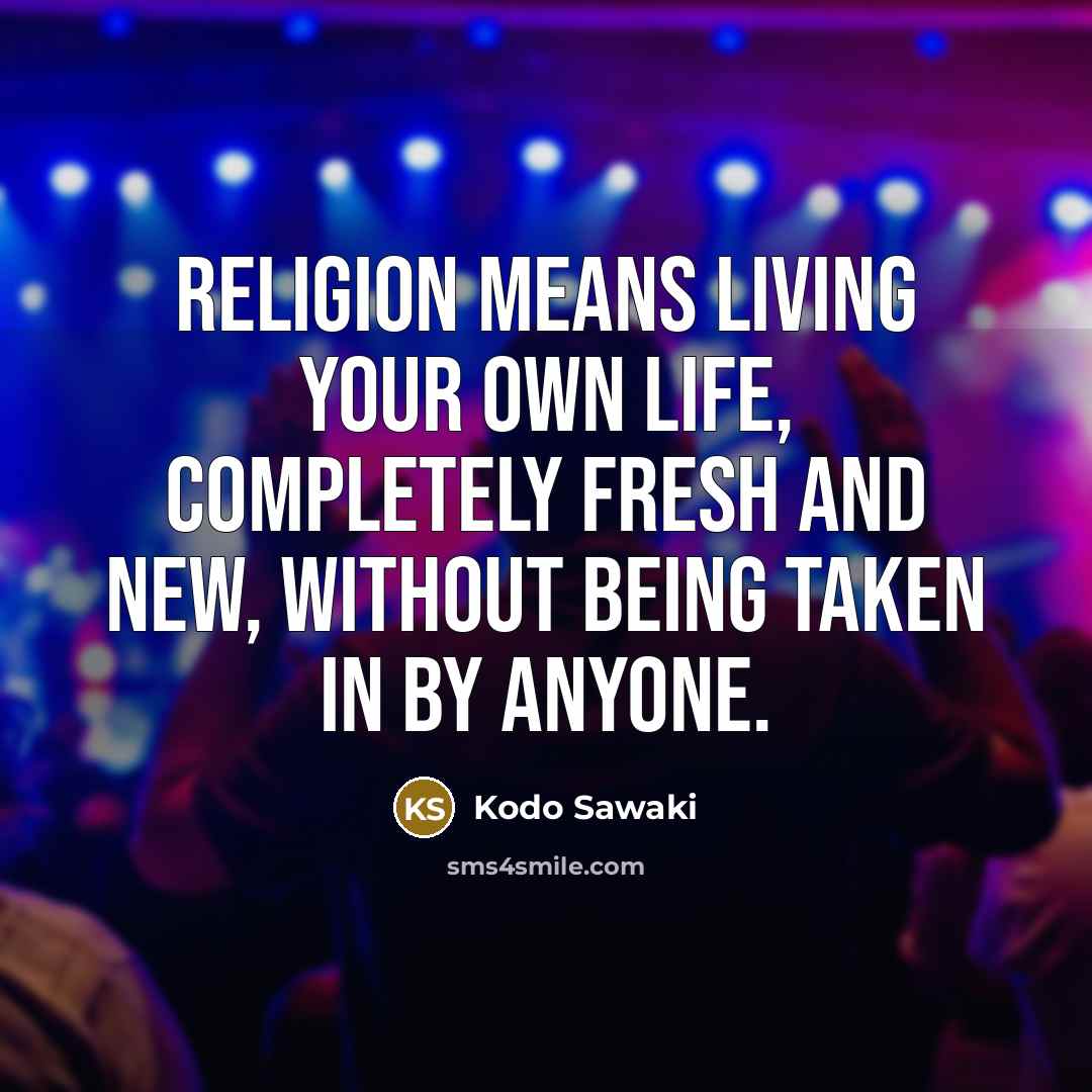 “Religion means living your own life, completely fresh and new,…” quote by Kodo Sawaki