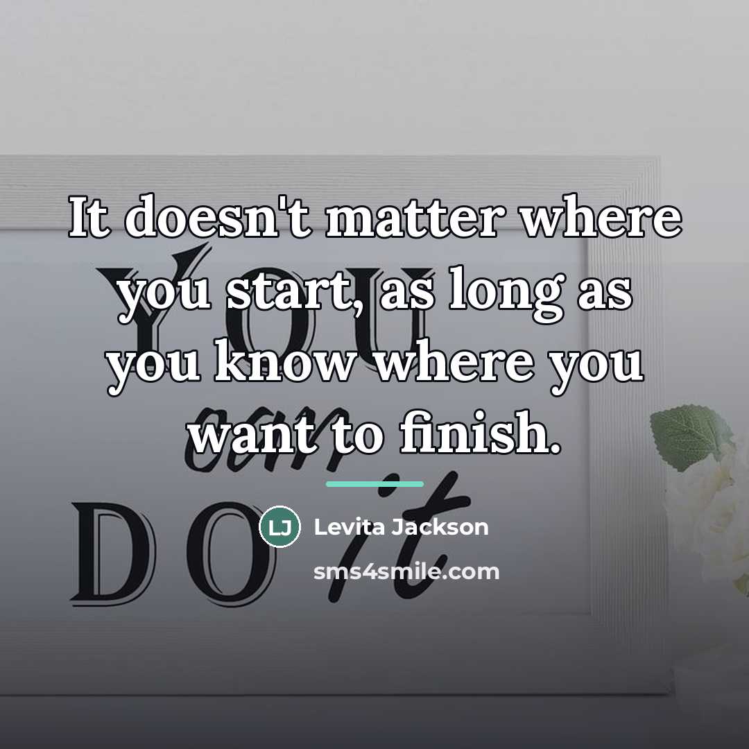 “It doesn't matter where you start, as long as you…” quote by Levita Jackson