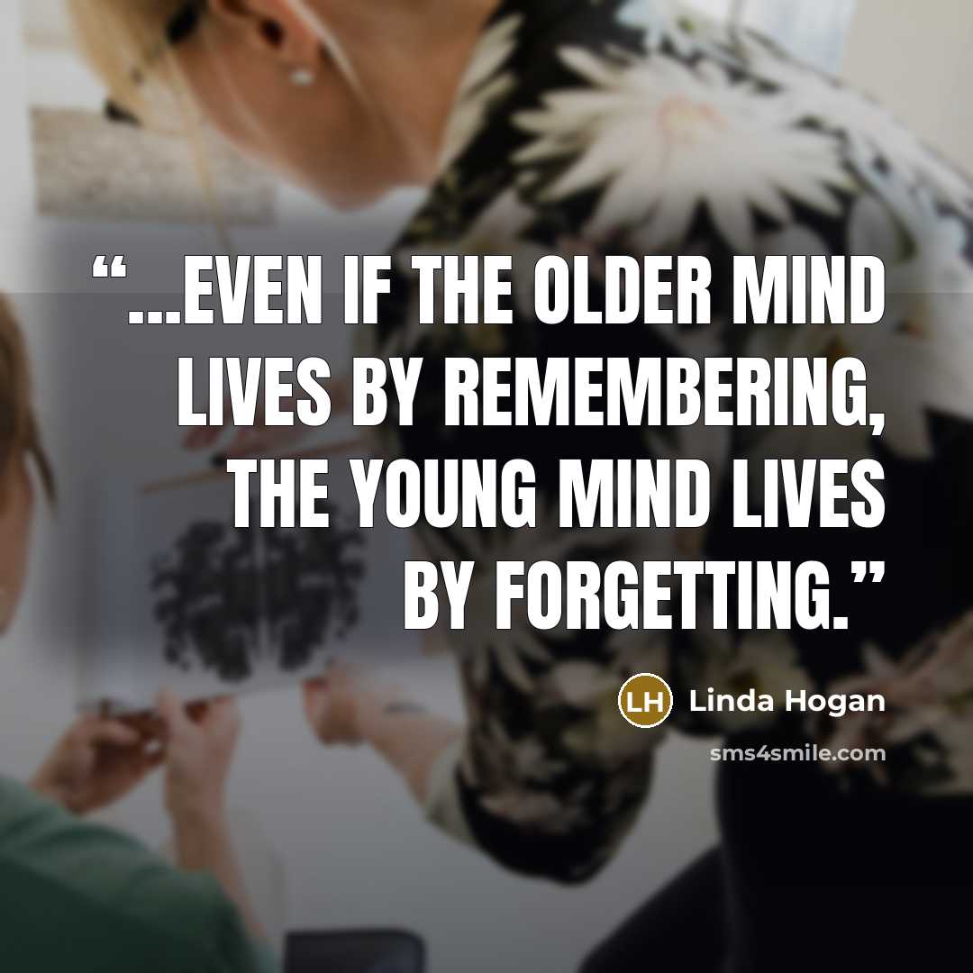 “...even if the older mind lives by remembering, the young mind lives by forgetting.” quote by Linda Hogan