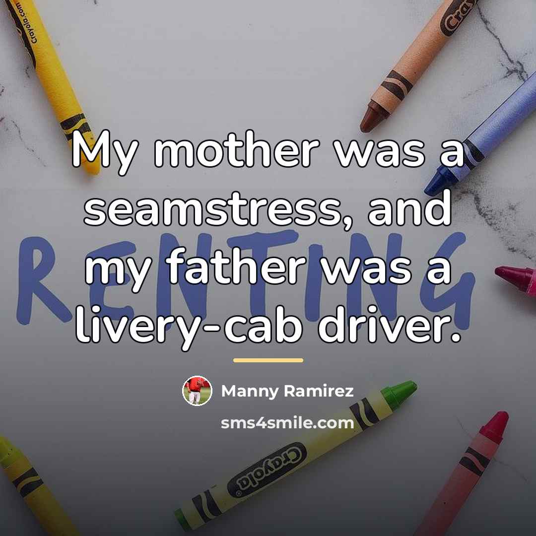 “My mother was a seamstress, and my father was a…” quote by Manny Ramirez