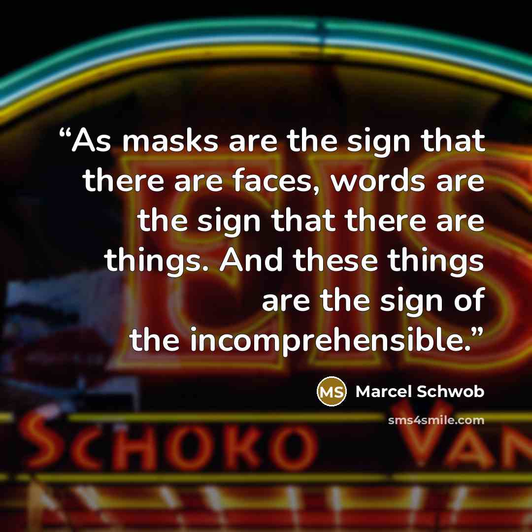 “As masks are the sign that there are faces, words are the sign that there are things. And these things are the sign of the incomprehensible.” quote by Marcel Schwob