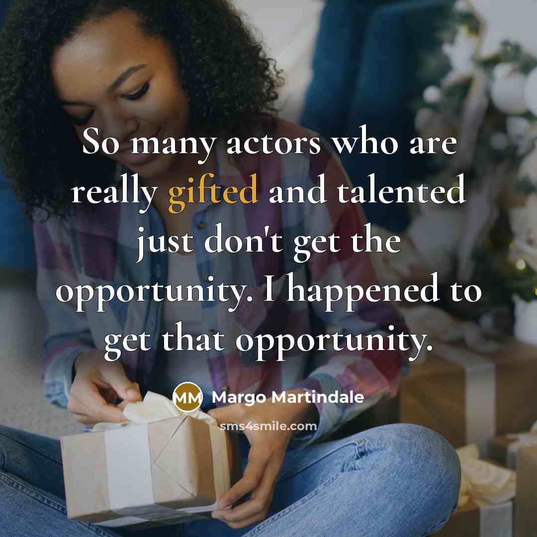 “So many actors who are really gifted and talented just don't get the opportunity. I happened to get that opportunity.” quote by Margo Martindale