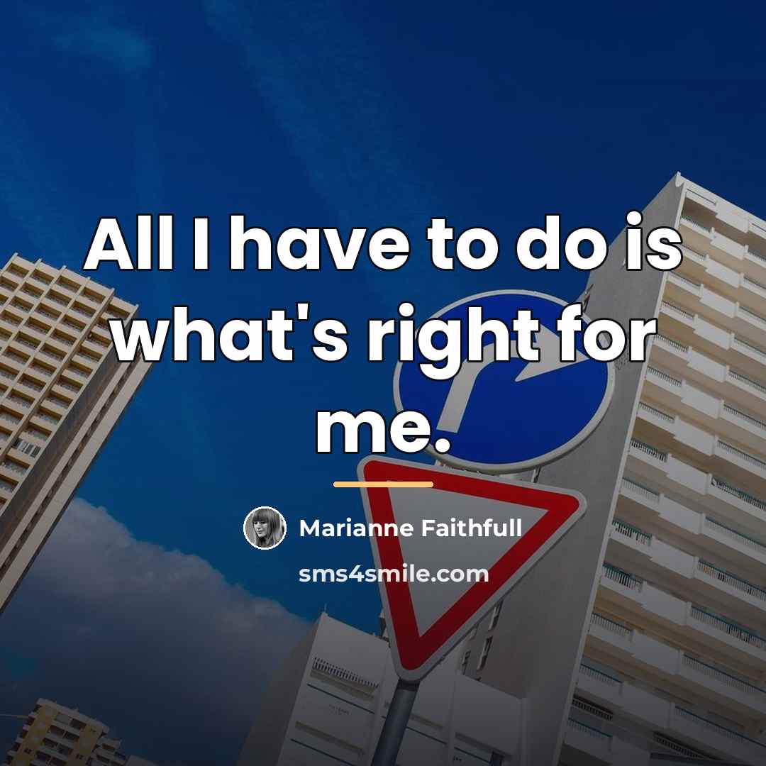 “All I have to do is what's right for me.…” quote by Marianne Faithfull