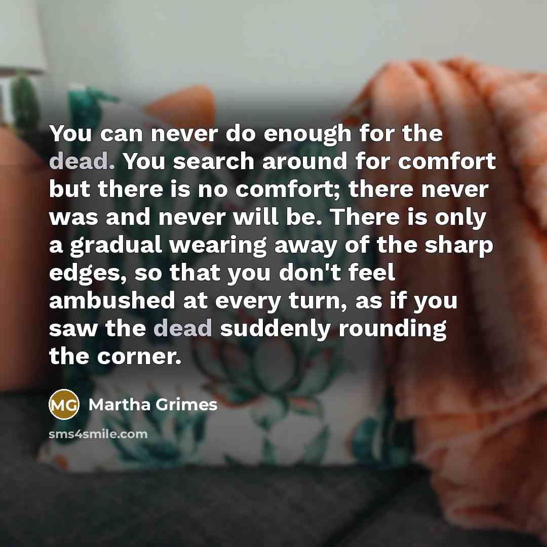 “You can never do enough for the dead. You search…” quote by Martha Grimes