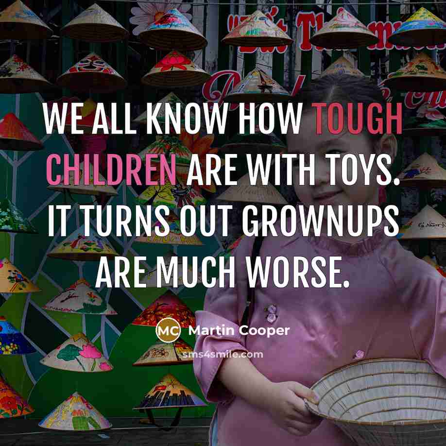 “We all know how tough children are with toys. It turns out grownups are much worse.” quote by Martin Cooper