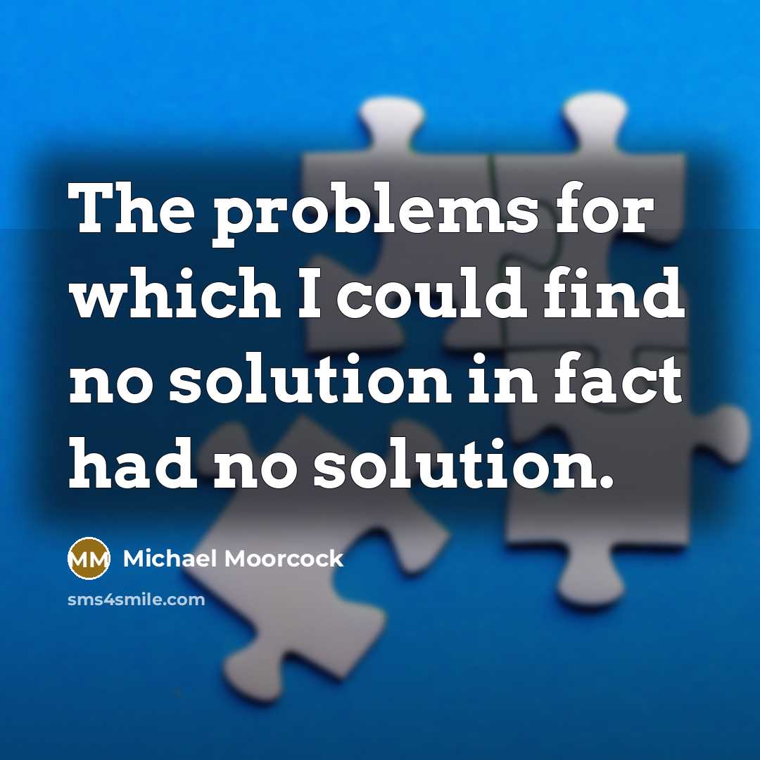 “The problems for which I could find no solution in…” quote by Michael Moorcock