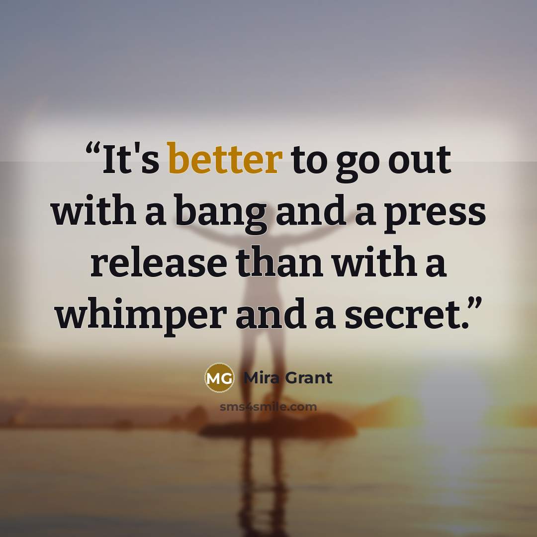 “It's better to go out with a bang and a press release than with a whimper and a secret.” quote by Mira Grant