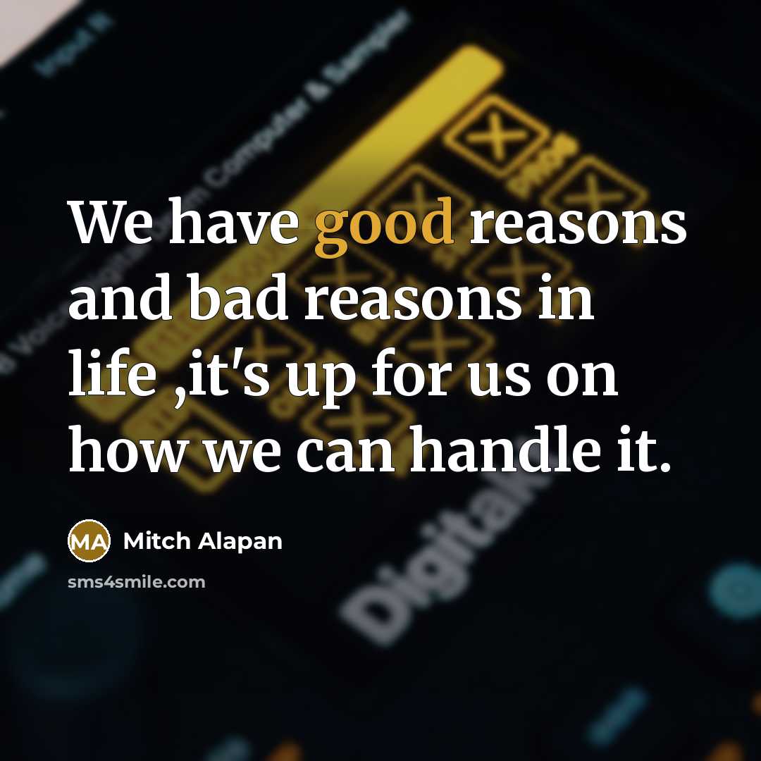 “We have good reasons and bad reasons in life ,it's…” quote by Mitch Alapan