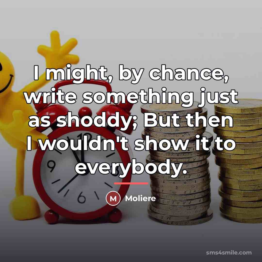 “I might, by chance, write something just as shoddy; But…” quote by Moliere
