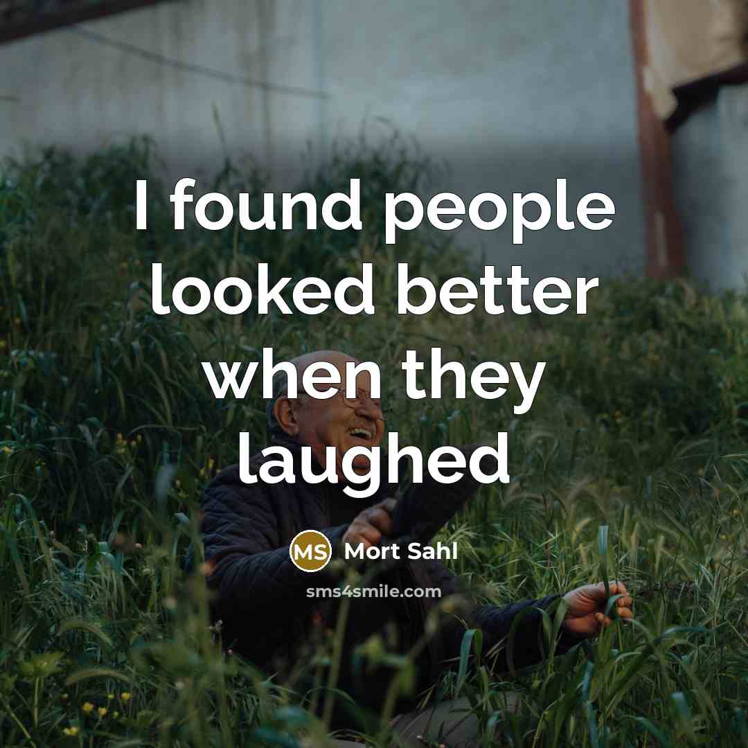 “I found people looked better when they laughed…” quote by Mort Sahl