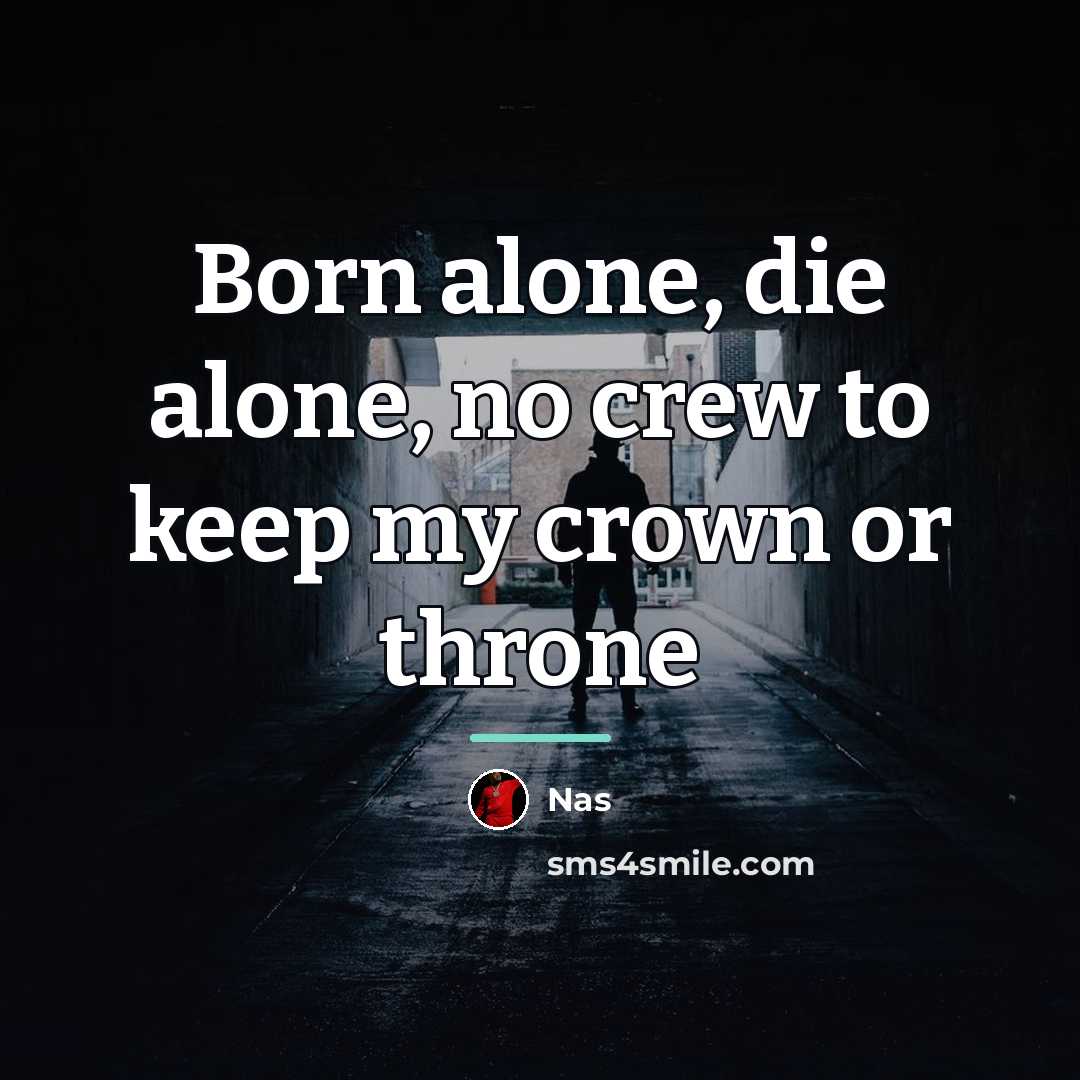 “Born alone, die alone, no crew to keep my crown…” quote by Nas